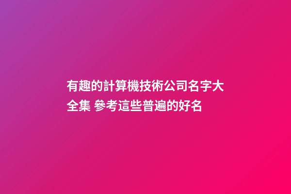 有趣的計算機技術公司名字大全集 參考這些普遍的好名-第1張-公司起名-玄機派